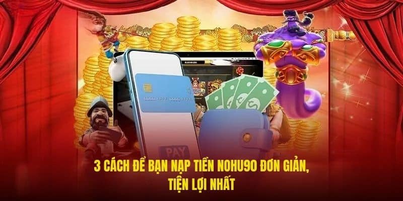 3 cách để bạn nạp tiền Nohu90 đơn giản, tiện lợi nhất