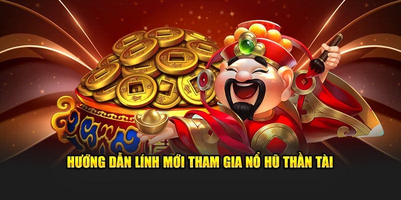 Hướng dẫn lính mới tham gia nổ hũ Thần Tài